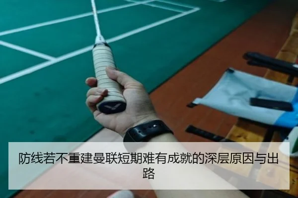 防线若不重建曼联短期难有成就的深层原因与出路